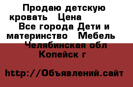 Продаю детскую кровать › Цена ­ 13 000 - Все города Дети и материнство » Мебель   . Челябинская обл.,Копейск г.